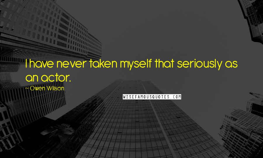 Owen Wilson Quotes: I have never taken myself that seriously as an actor.