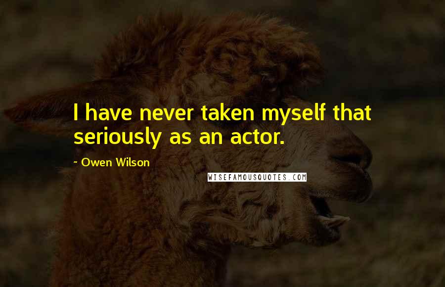 Owen Wilson Quotes: I have never taken myself that seriously as an actor.