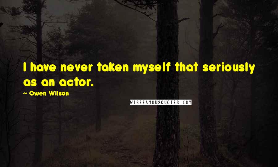 Owen Wilson Quotes: I have never taken myself that seriously as an actor.