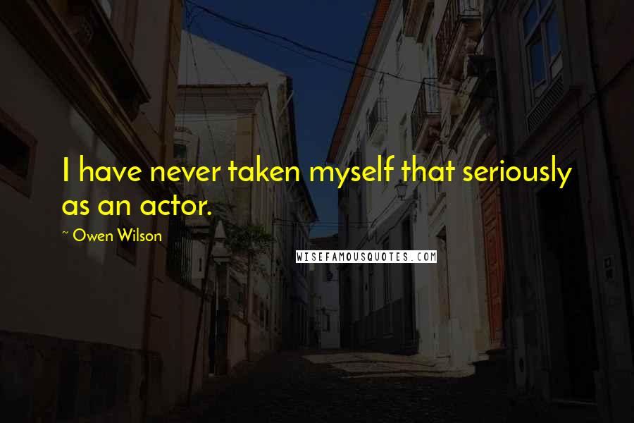 Owen Wilson Quotes: I have never taken myself that seriously as an actor.