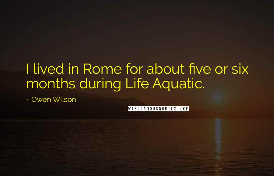 Owen Wilson Quotes: I lived in Rome for about five or six months during Life Aquatic.