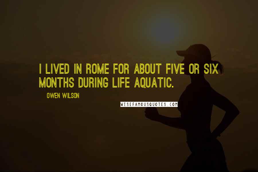 Owen Wilson Quotes: I lived in Rome for about five or six months during Life Aquatic.