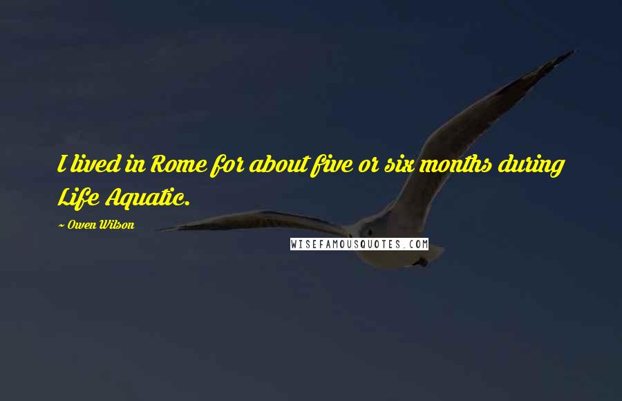 Owen Wilson Quotes: I lived in Rome for about five or six months during Life Aquatic.