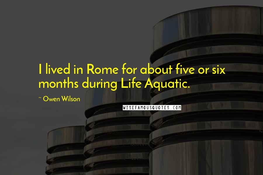 Owen Wilson Quotes: I lived in Rome for about five or six months during Life Aquatic.