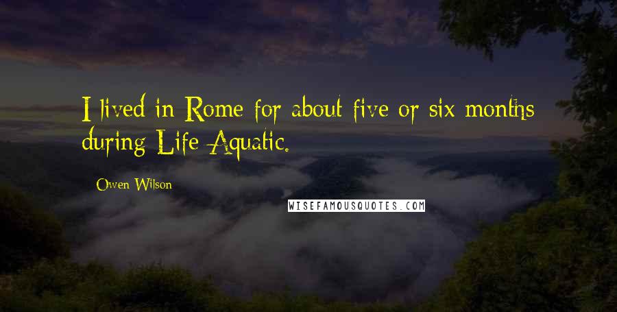 Owen Wilson Quotes: I lived in Rome for about five or six months during Life Aquatic.