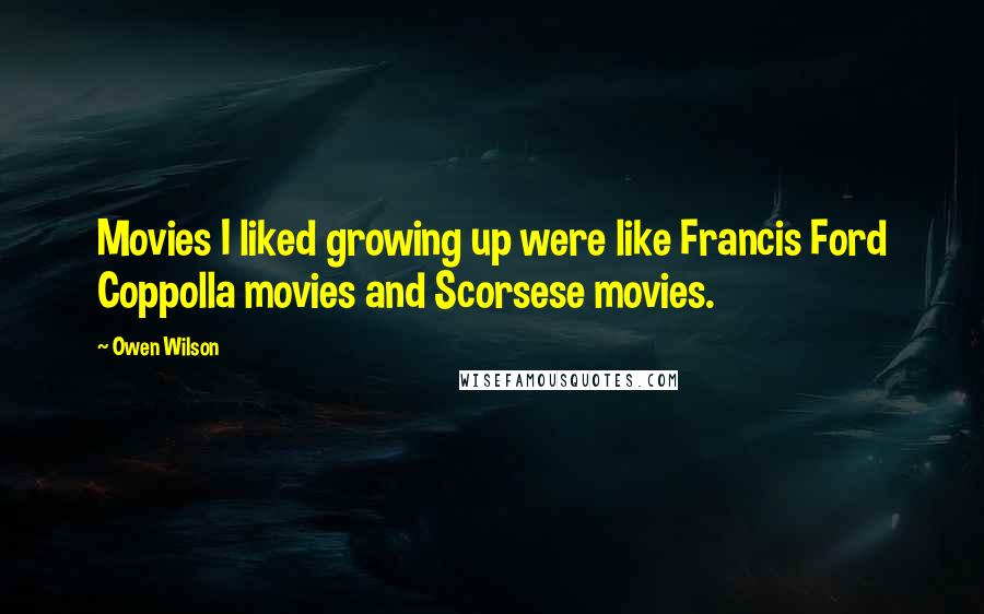 Owen Wilson Quotes: Movies I liked growing up were like Francis Ford Coppolla movies and Scorsese movies.
