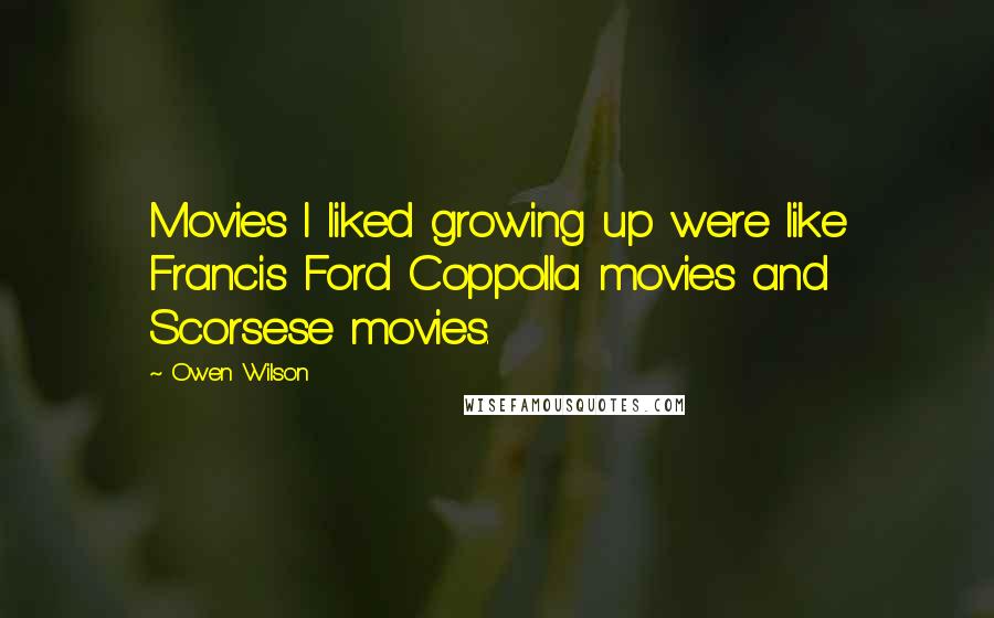 Owen Wilson Quotes: Movies I liked growing up were like Francis Ford Coppolla movies and Scorsese movies.