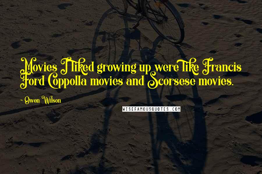Owen Wilson Quotes: Movies I liked growing up were like Francis Ford Coppolla movies and Scorsese movies.