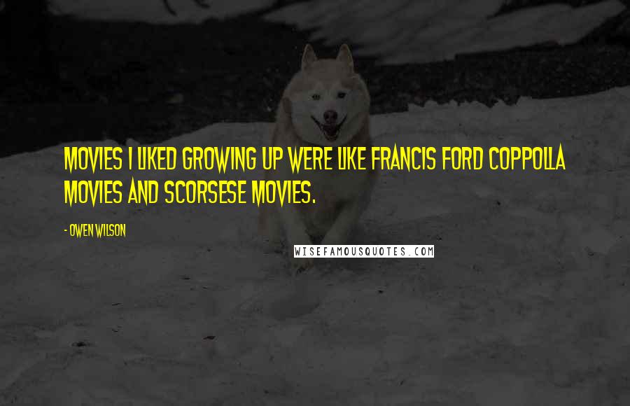 Owen Wilson Quotes: Movies I liked growing up were like Francis Ford Coppolla movies and Scorsese movies.