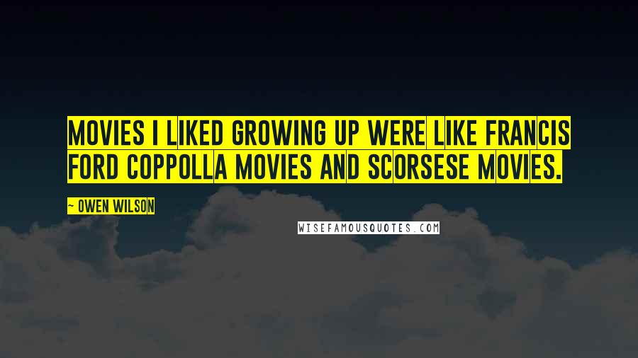 Owen Wilson Quotes: Movies I liked growing up were like Francis Ford Coppolla movies and Scorsese movies.