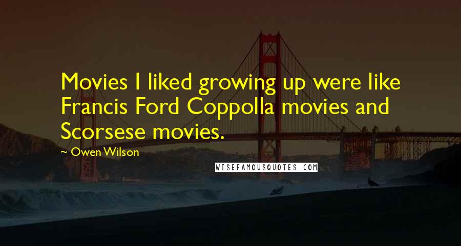 Owen Wilson Quotes: Movies I liked growing up were like Francis Ford Coppolla movies and Scorsese movies.
