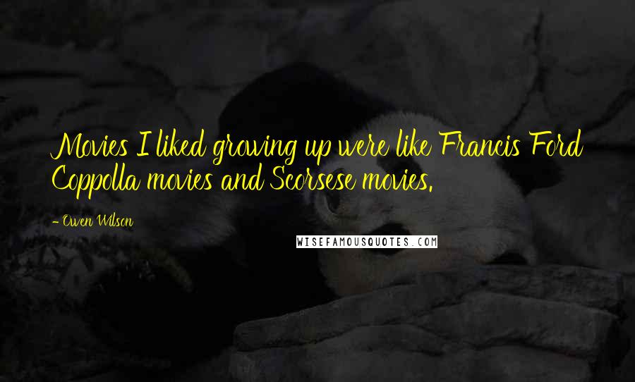 Owen Wilson Quotes: Movies I liked growing up were like Francis Ford Coppolla movies and Scorsese movies.