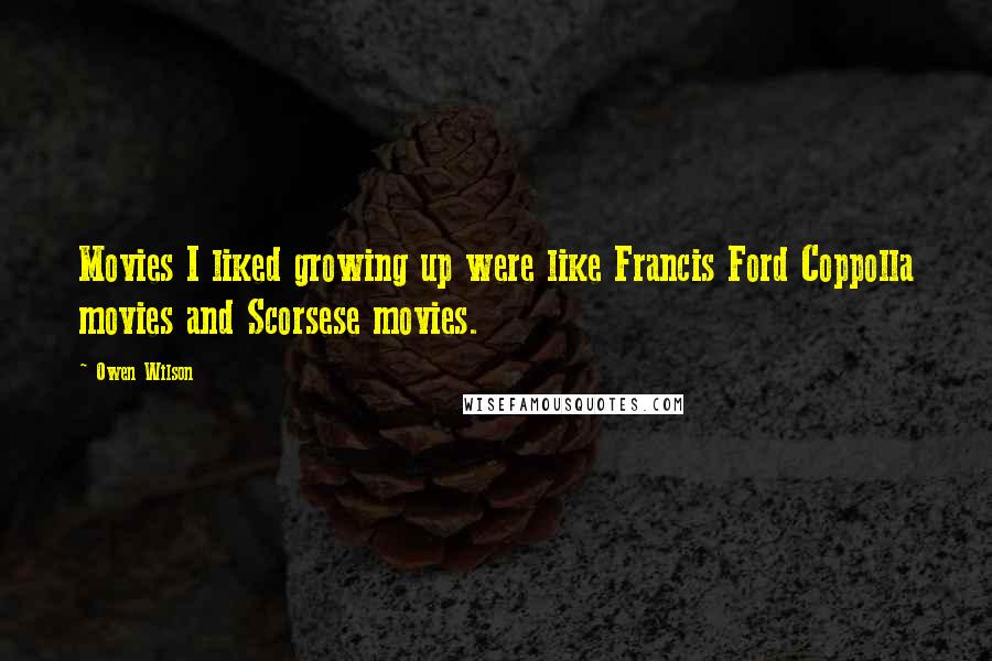Owen Wilson Quotes: Movies I liked growing up were like Francis Ford Coppolla movies and Scorsese movies.