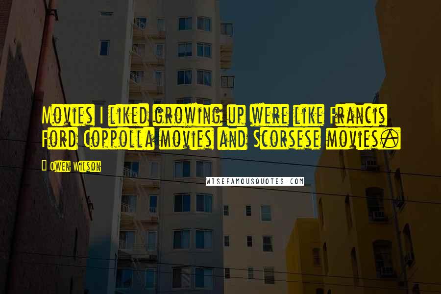 Owen Wilson Quotes: Movies I liked growing up were like Francis Ford Coppolla movies and Scorsese movies.