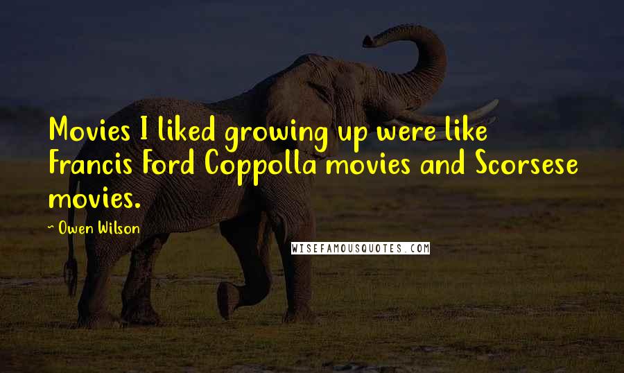 Owen Wilson Quotes: Movies I liked growing up were like Francis Ford Coppolla movies and Scorsese movies.