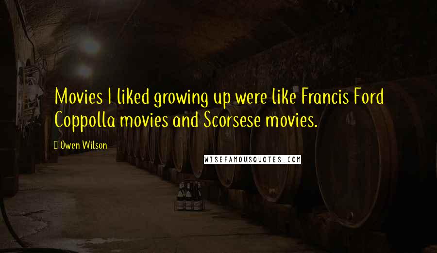 Owen Wilson Quotes: Movies I liked growing up were like Francis Ford Coppolla movies and Scorsese movies.