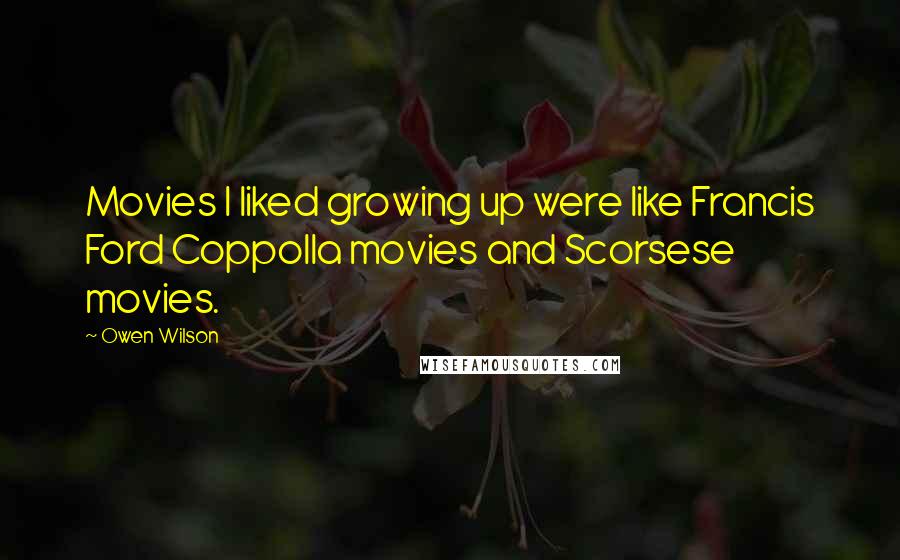 Owen Wilson Quotes: Movies I liked growing up were like Francis Ford Coppolla movies and Scorsese movies.