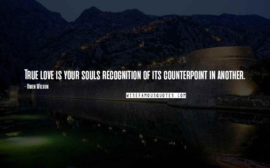 Owen Wilson Quotes: True love is your souls recognition of its counterpoint in another.