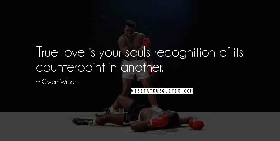 Owen Wilson Quotes: True love is your souls recognition of its counterpoint in another.