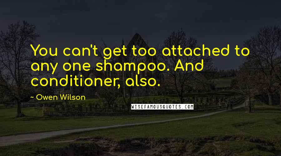 Owen Wilson Quotes: You can't get too attached to any one shampoo. And conditioner, also.