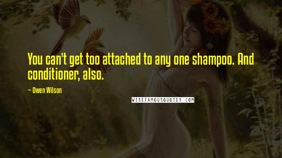 Owen Wilson Quotes: You can't get too attached to any one shampoo. And conditioner, also.