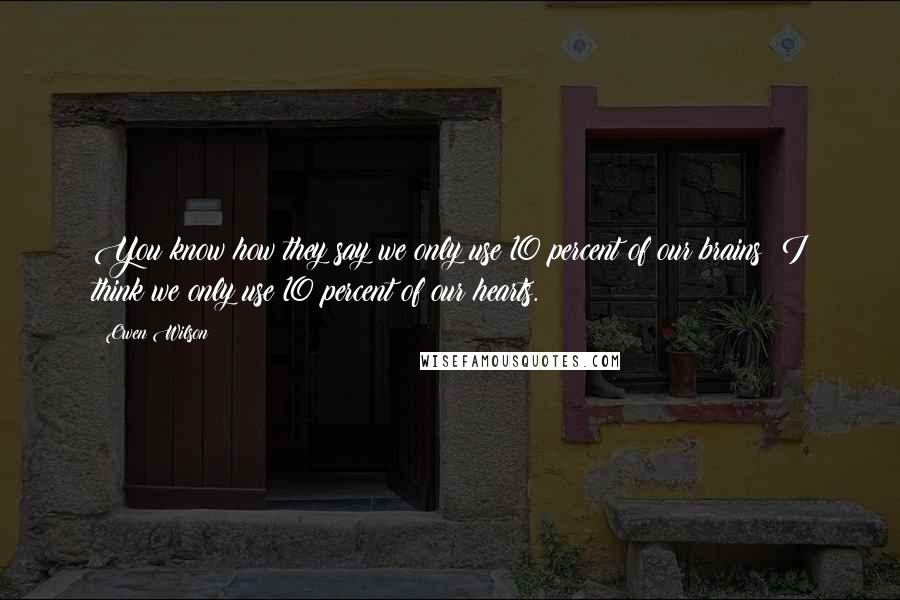 Owen Wilson Quotes: You know how they say we only use 10 percent of our brains? I think we only use 10 percent of our hearts.