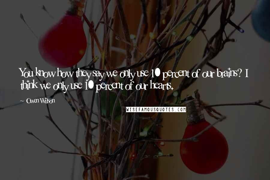 Owen Wilson Quotes: You know how they say we only use 10 percent of our brains? I think we only use 10 percent of our hearts.