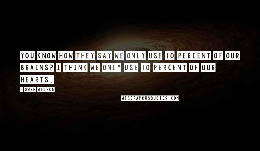 Owen Wilson Quotes: You know how they say we only use 10 percent of our brains? I think we only use 10 percent of our hearts.