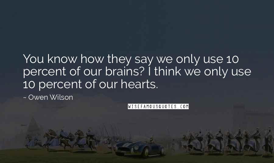 Owen Wilson Quotes: You know how they say we only use 10 percent of our brains? I think we only use 10 percent of our hearts.