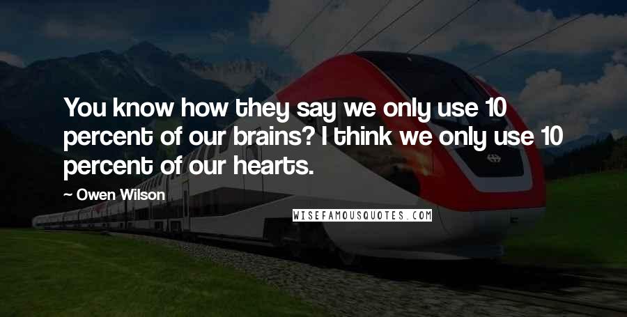 Owen Wilson Quotes: You know how they say we only use 10 percent of our brains? I think we only use 10 percent of our hearts.