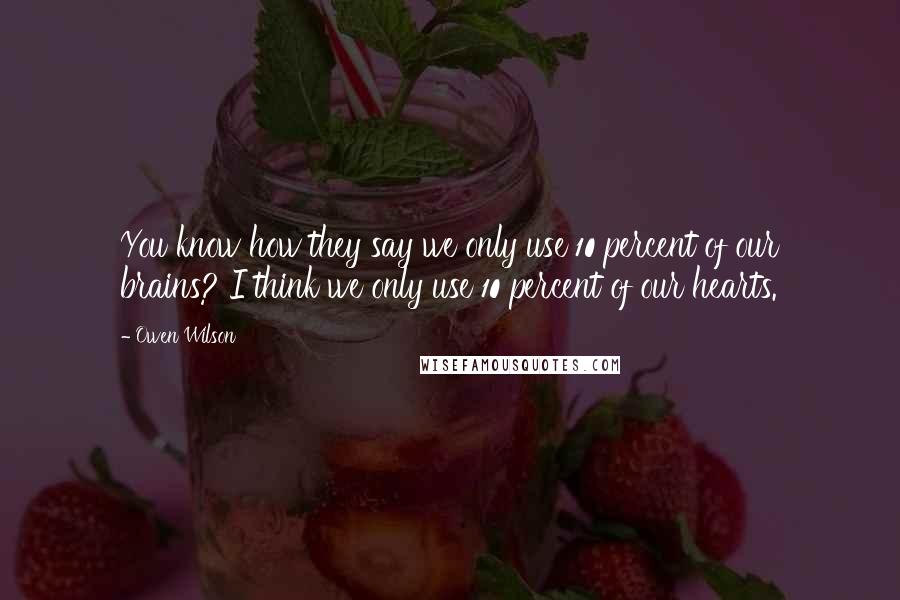 Owen Wilson Quotes: You know how they say we only use 10 percent of our brains? I think we only use 10 percent of our hearts.