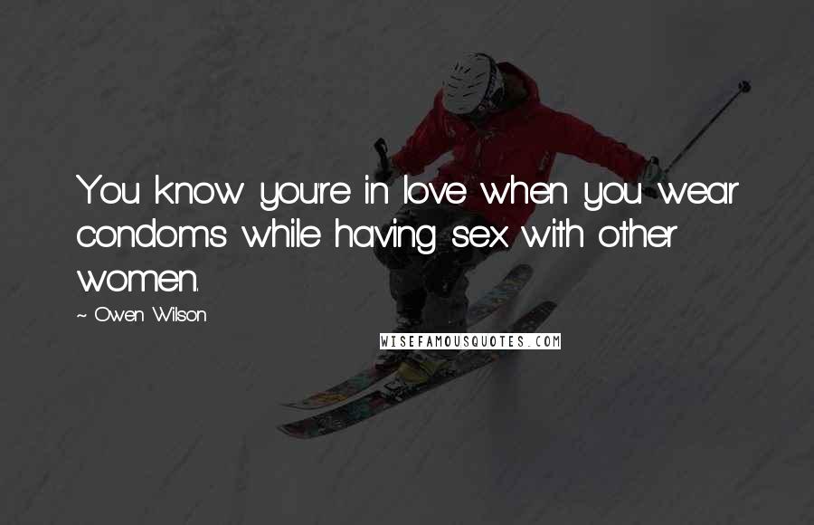 Owen Wilson Quotes: You know you're in love when you wear condoms while having sex with other women.