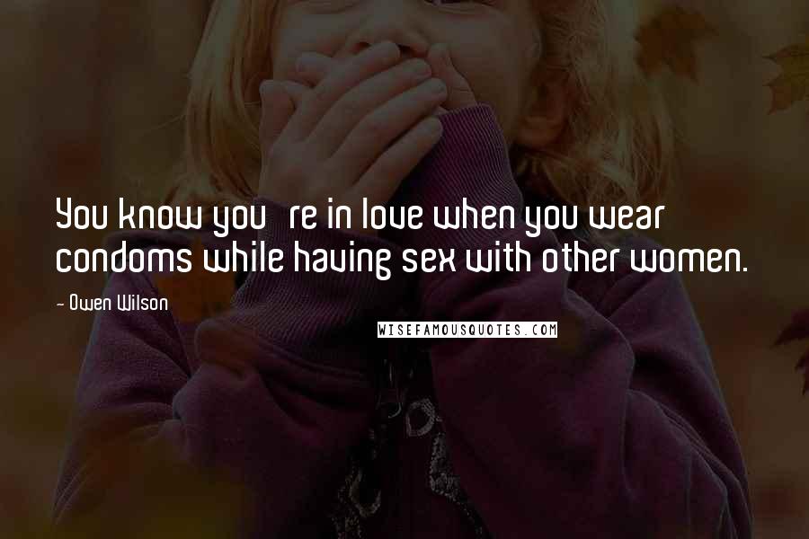 Owen Wilson Quotes: You know you're in love when you wear condoms while having sex with other women.