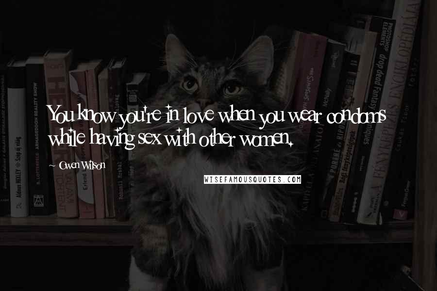 Owen Wilson Quotes: You know you're in love when you wear condoms while having sex with other women.