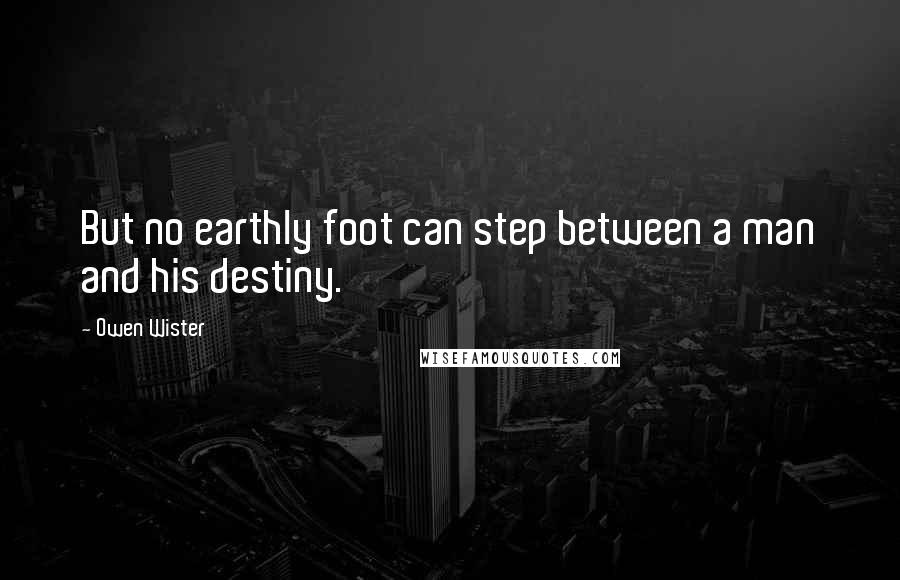 Owen Wister Quotes: But no earthly foot can step between a man and his destiny.