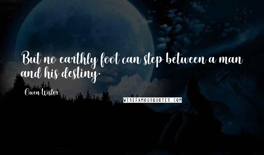 Owen Wister Quotes: But no earthly foot can step between a man and his destiny.