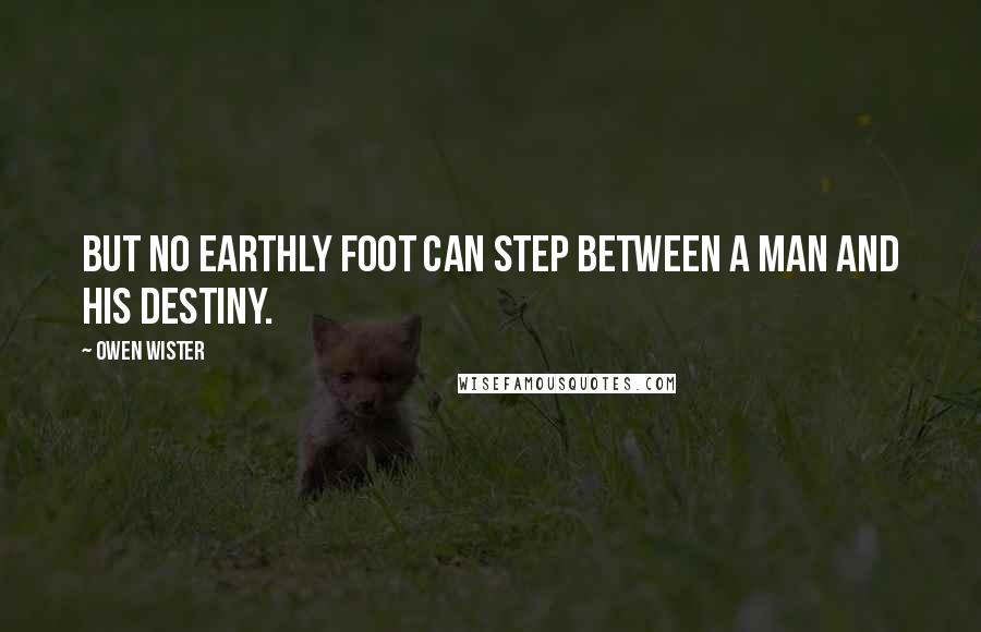 Owen Wister Quotes: But no earthly foot can step between a man and his destiny.