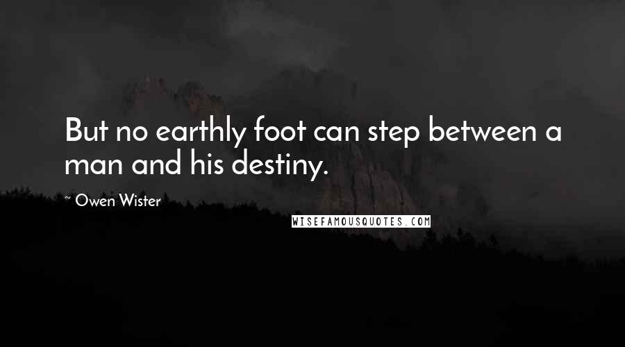 Owen Wister Quotes: But no earthly foot can step between a man and his destiny.