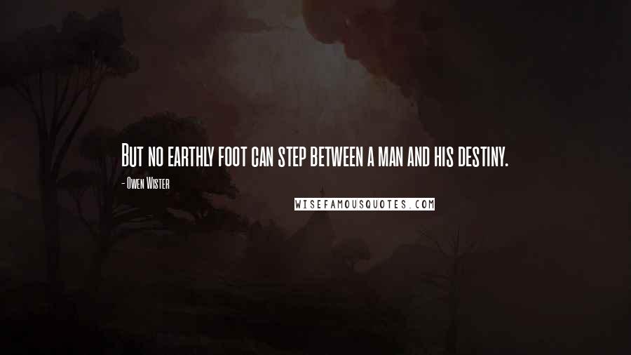 Owen Wister Quotes: But no earthly foot can step between a man and his destiny.
