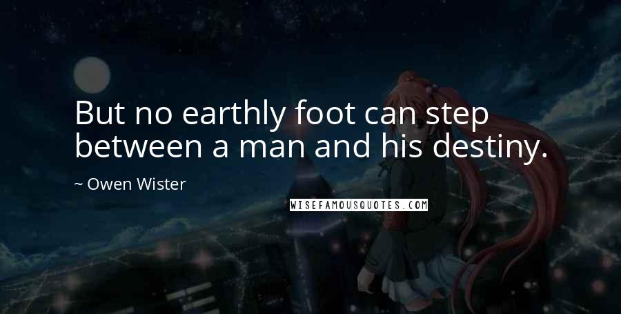 Owen Wister Quotes: But no earthly foot can step between a man and his destiny.