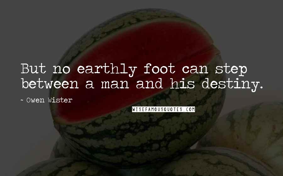 Owen Wister Quotes: But no earthly foot can step between a man and his destiny.