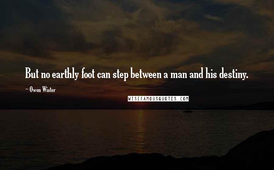 Owen Wister Quotes: But no earthly foot can step between a man and his destiny.