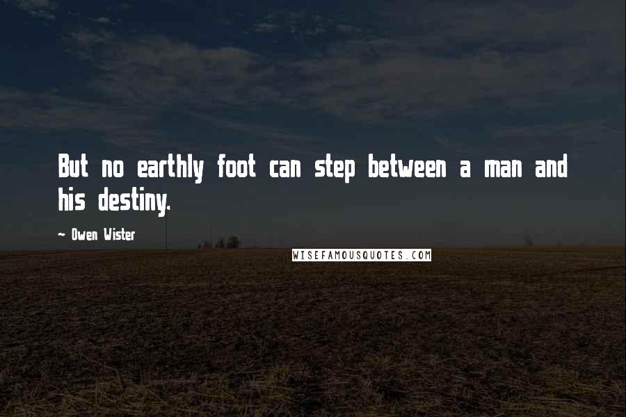 Owen Wister Quotes: But no earthly foot can step between a man and his destiny.