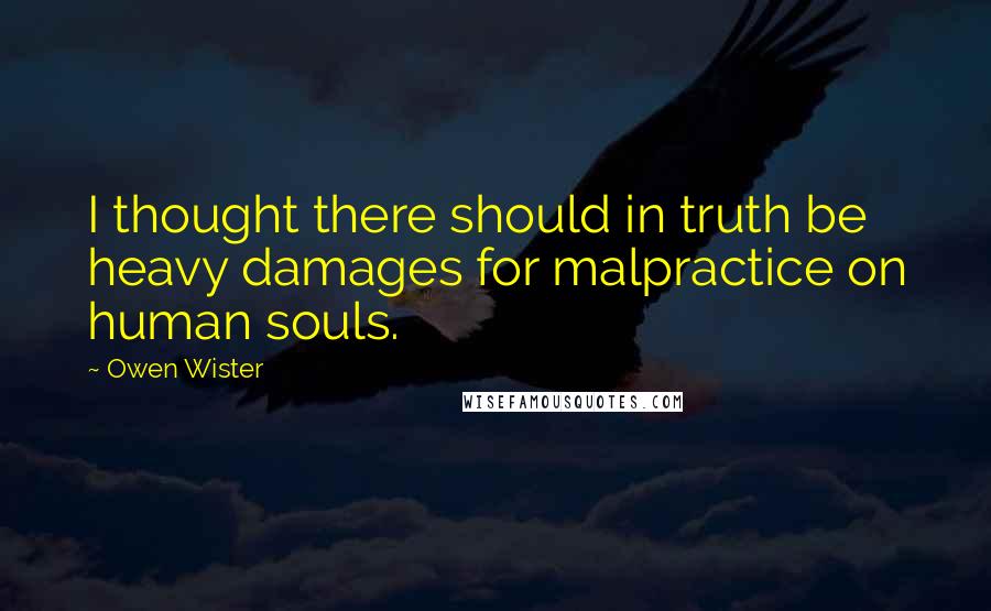 Owen Wister Quotes: I thought there should in truth be heavy damages for malpractice on human souls.
