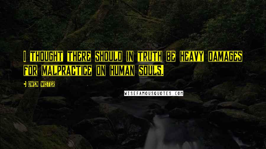 Owen Wister Quotes: I thought there should in truth be heavy damages for malpractice on human souls.