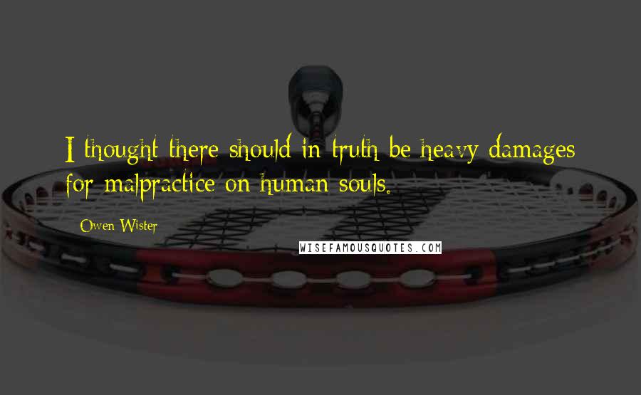 Owen Wister Quotes: I thought there should in truth be heavy damages for malpractice on human souls.