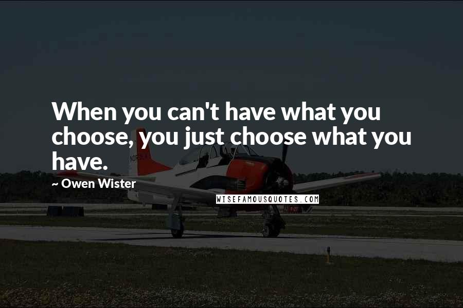 Owen Wister Quotes: When you can't have what you choose, you just choose what you have.