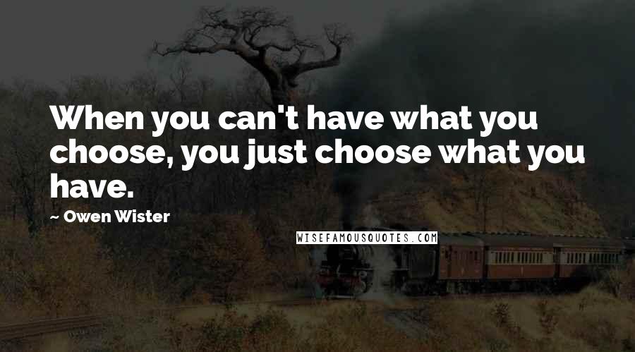 Owen Wister Quotes: When you can't have what you choose, you just choose what you have.