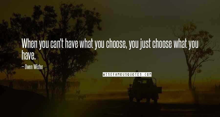 Owen Wister Quotes: When you can't have what you choose, you just choose what you have.