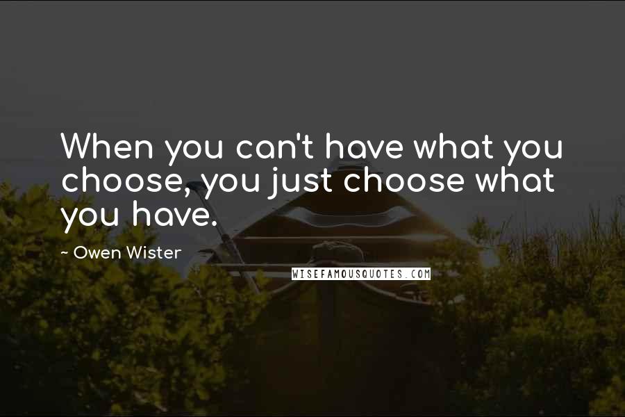 Owen Wister Quotes: When you can't have what you choose, you just choose what you have.